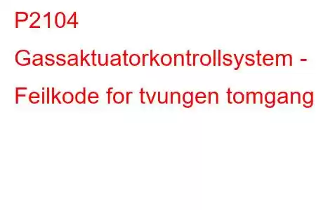 P2104 Gassaktuatorkontrollsystem - Feilkode for tvungen tomgang