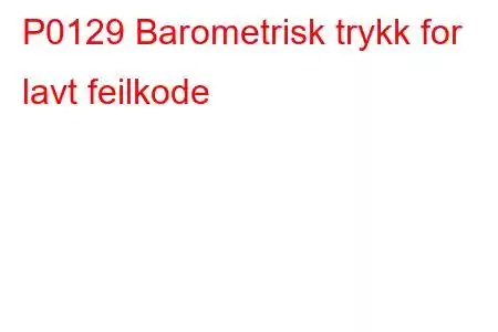 P0129 Barometrisk trykk for lavt feilkode