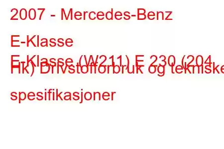 2007 - Mercedes-Benz E-Klasse
E-Klasse (W211) E 230 (204 Hk) Drivstofforbruk og tekniske spesifikasjoner