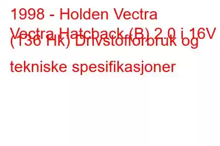 1998 - Holden Vectra
Vectra Hatcback (B) 2.0 i 16V (136 Hk) Drivstofforbruk og tekniske spesifikasjoner