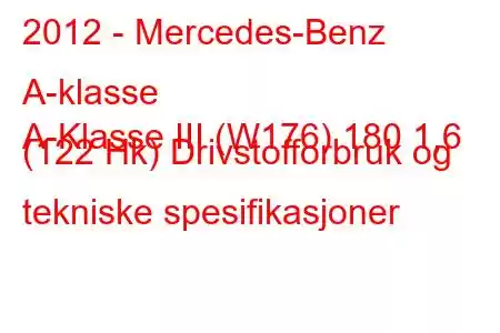 2012 - Mercedes-Benz A-klasse
A-Klasse III (W176) 180 1,6 (122 Hk) Drivstofforbruk og tekniske spesifikasjoner