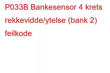 P033B Bankesensor 4 krets rekkevidde/ytelse (bank 2) feilkode