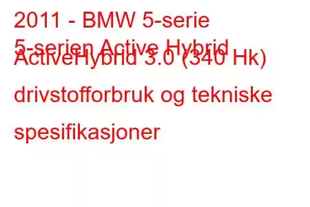 2011 - BMW 5-serie
5-serien Active Hybrid ActiveHybrid 3.0 (340 Hk) drivstofforbruk og tekniske spesifikasjoner