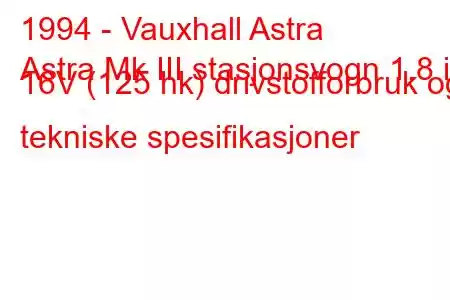 1994 - Vauxhall Astra
Astra Mk III stasjonsvogn 1.8 i 16V (125 hk) drivstofforbruk og tekniske spesifikasjoner