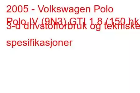 2005 - Volkswagen Polo
Polo IV (9N3) GTI 1.8 (150 hk) 3-d drivstofforbruk og tekniske spesifikasjoner