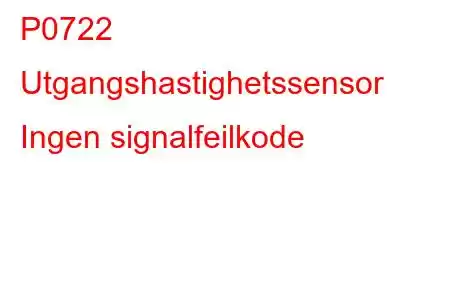 P0722 Utgangshastighetssensor Ingen signalfeilkode