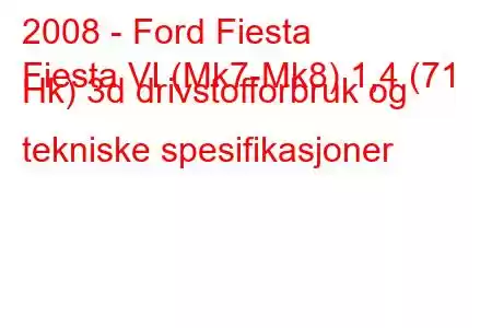 2008 - Ford Fiesta
Fiesta VI (Mk7-Mk8) 1,4 (71 Hk) 3d drivstofforbruk og tekniske spesifikasjoner