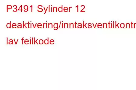 P3491 Sylinder 12 deaktivering/inntaksventilkontrollkrets lav feilkode