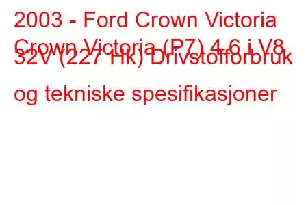 2003 - Ford Crown Victoria
Crown Victoria (P7) 4.6 i V8 32V (227 Hk) Drivstofforbruk og tekniske spesifikasjoner