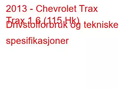 2013 - Chevrolet Trax
Trax 1.6 (115 Hk) Drivstofforbruk og tekniske spesifikasjoner