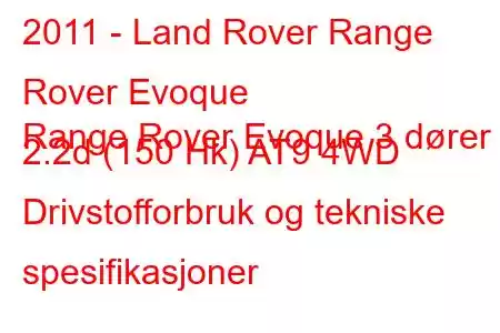 2011 - Land Rover Range Rover Evoque
Range Rover Evoque 3 dører 2.2d (150 Hk) AT9 4WD Drivstofforbruk og tekniske spesifikasjoner