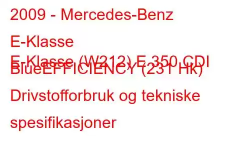 2009 - Mercedes-Benz E-Klasse
E-Klasse (W212) E 350 CDI BlueEFFICIENCY (231 Hk) Drivstofforbruk og tekniske spesifikasjoner