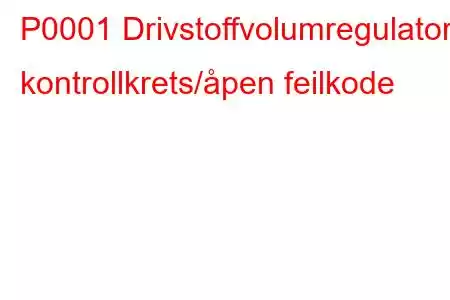 P0001 Drivstoffvolumregulator kontrollkrets/åpen feilkode