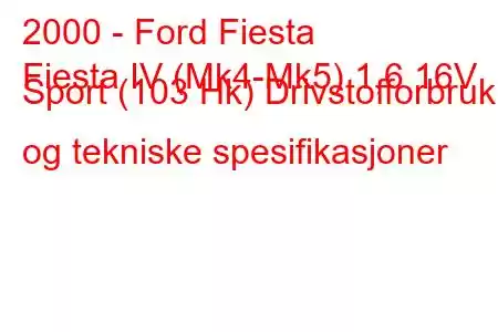 2000 - Ford Fiesta
Fiesta IV (Mk4-Mk5) 1,6 16V Sport (103 Hk) Drivstofforbruk og tekniske spesifikasjoner