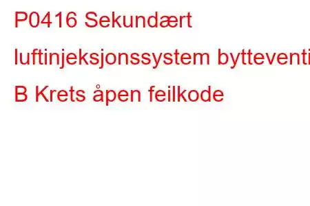 P0416 Sekundært luftinjeksjonssystem bytteventil B Krets åpen feilkode