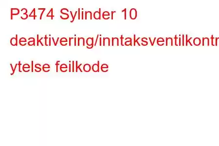 P3474 Sylinder 10 deaktivering/inntaksventilkontrollkrets ytelse feilkode