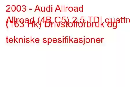 2003 - Audi Allroad
Allroad (4B,C5) 2,5 TDI quattro (163 Hk) Drivstofforbruk og tekniske spesifikasjoner