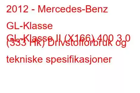 2012 - Mercedes-Benz GL-Klasse
GL-Klasse II (X166) 400 3.0 (333 Hk) Drivstofforbruk og tekniske spesifikasjoner