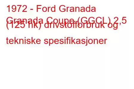 1972 - Ford Granada
Granada Coupe (GGCL) 2,5 (125 hk) drivstofforbruk og tekniske spesifikasjoner