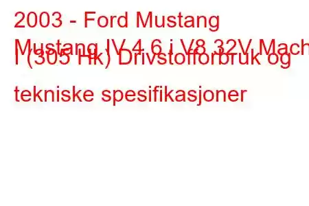 2003 - Ford Mustang
Mustang IV 4.6 i V8 32V Mach I (305 Hk) Drivstofforbruk og tekniske spesifikasjoner