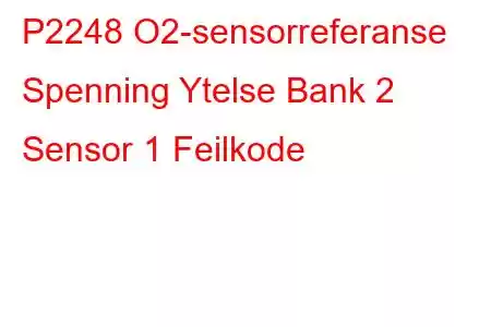 P2248 O2-sensorreferanse Spenning Ytelse Bank 2 Sensor 1 Feilkode