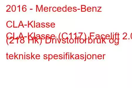 2016 - Mercedes-Benz CLA-Klasse
CLA-Klasse (C117) Facelift 2.0 (218 Hk) Drivstofforbruk og tekniske spesifikasjoner