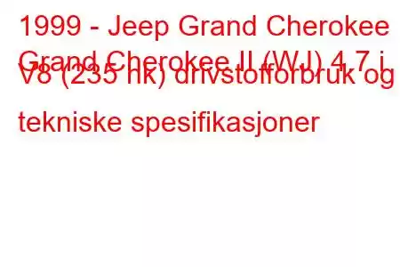 1999 - Jeep Grand Cherokee
Grand Cherokee II (WJ) 4.7 i V8 (235 hk) drivstofforbruk og tekniske spesifikasjoner