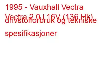 1995 - Vauxhall Vectra
Vectra 2.0 i 16V (136 Hk) drivstofforbruk og tekniske spesifikasjoner