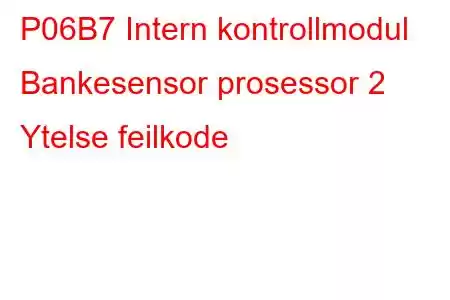 P06B7 Intern kontrollmodul Bankesensor prosessor 2 Ytelse feilkode