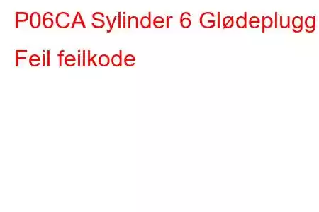 P06CA Sylinder 6 Glødeplugg Feil feilkode