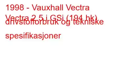 1998 - Vauxhall Vectra
Vectra 2.5 i GSi (194 hk) drivstofforbruk og tekniske spesifikasjoner