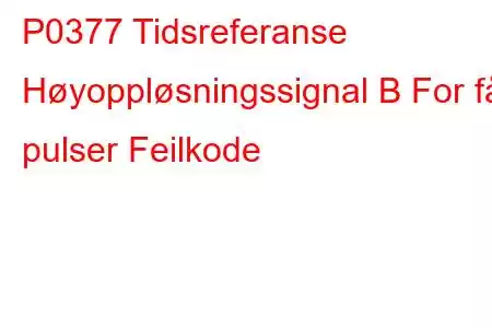 P0377 Tidsreferanse Høyoppløsningssignal B For få pulser Feilkode