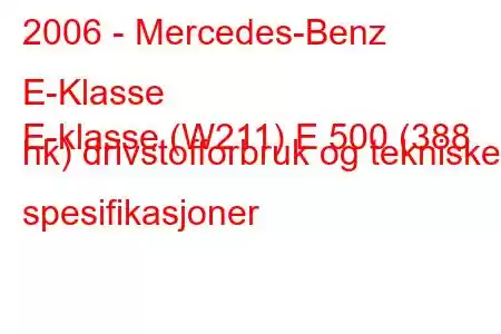 2006 - Mercedes-Benz E-Klasse
E-klasse (W211) E 500 (388 hk) drivstofforbruk og tekniske spesifikasjoner