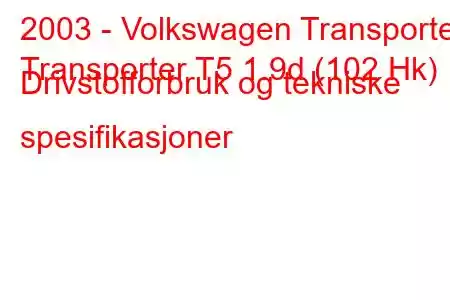 2003 - Volkswagen Transporter
Transporter T5 1.9d (102 Hk) Drivstofforbruk og tekniske spesifikasjoner