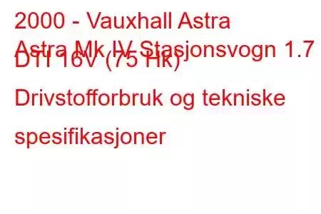 2000 - Vauxhall Astra
Astra Mk IV Stasjonsvogn 1.7 DTI 16V (75 Hk) Drivstofforbruk og tekniske spesifikasjoner