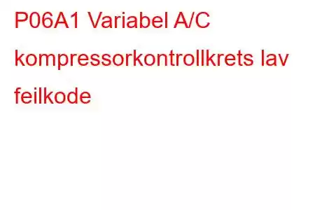 P06A1 Variabel A/C kompressorkontrollkrets lav feilkode