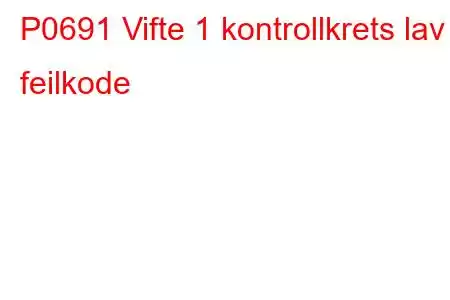 P0691 Vifte 1 kontrollkrets lav feilkode