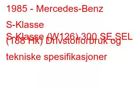 1985 - Mercedes-Benz S-Klasse
S-Klasse (W126) 300 SE,SEL (188 Hk) Drivstofforbruk og tekniske spesifikasjoner