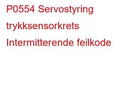 P0554 Servostyring trykksensorkrets Intermitterende feilkode