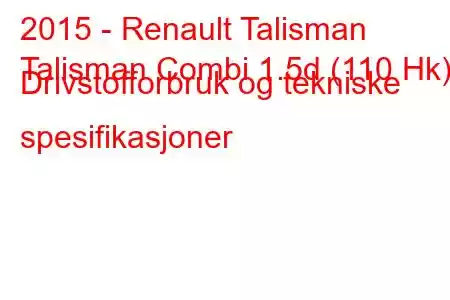 2015 - Renault Talisman
Talisman Combi 1.5d (110 Hk) Drivstofforbruk og tekniske spesifikasjoner