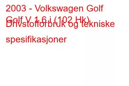 2003 - Volkswagen Golf
Golf V 1.6 i (102 Hk) Drivstofforbruk og tekniske spesifikasjoner