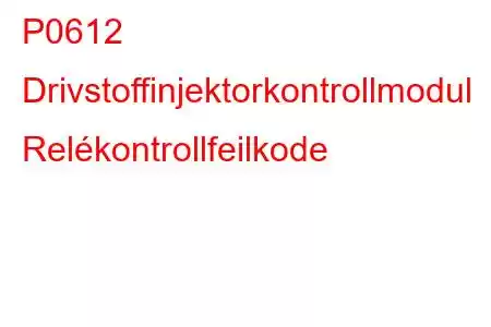 P0612 Drivstoffinjektorkontrollmodul Relékontrollfeilkode