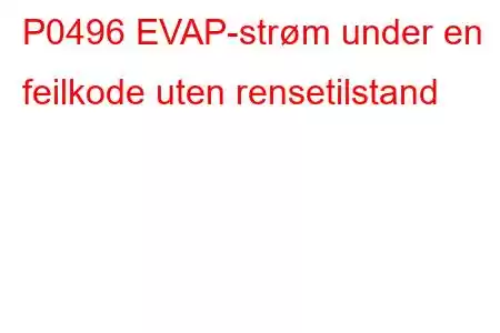 P0496 EVAP-strøm under en feilkode uten rensetilstand