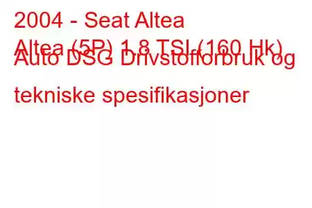 2004 - Seat Altea
Altea (5P) 1.8 TSI (160 Hk) Auto DSG Drivstofforbruk og tekniske spesifikasjoner