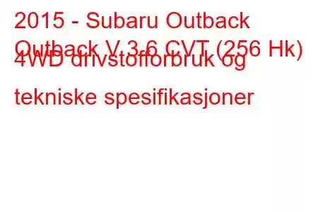 2015 - Subaru Outback
Outback V 3.6 CVT (256 Hk) 4WD drivstofforbruk og tekniske spesifikasjoner