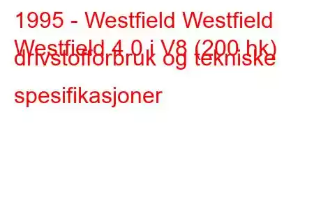 1995 - Westfield Westfield
Westfield 4.0 i V8 (200 hk) drivstofforbruk og tekniske spesifikasjoner