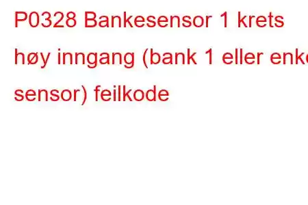 P0328 Bankesensor 1 krets høy inngang (bank 1 eller enkel sensor) feilkode