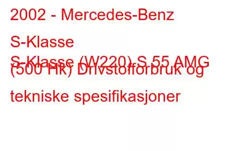 2002 - Mercedes-Benz S-Klasse
S-Klasse (W220) S 55 AMG (500 Hk) Drivstofforbruk og tekniske spesifikasjoner