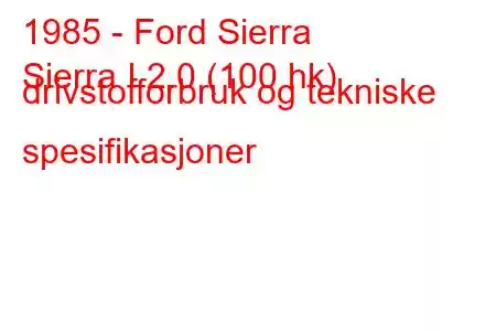 1985 - Ford Sierra
Sierra I 2.0 (100 hk) drivstofforbruk og tekniske spesifikasjoner