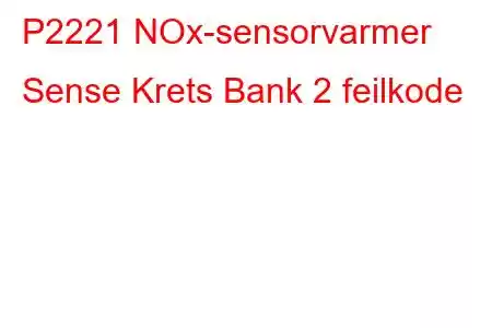 P2221 NOx-sensorvarmer Sense Krets Bank 2 feilkode